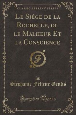 Cover of Le Siége de la Rochelle, Ou Le Malheur Et La Conscience (Classic Reprint)