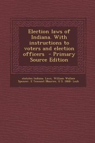 Cover of Election Laws of Indiana. with Instructions to Voters and Election Officers - Primary Source Edition