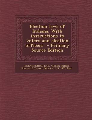 Book cover for Election Laws of Indiana. with Instructions to Voters and Election Officers - Primary Source Edition