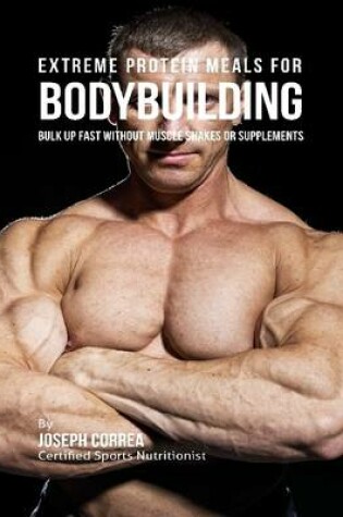 Cover of Extreme Protein Meals for Bodybuilding: Bulk Up Fast Without Muscle Shakes or Supplements