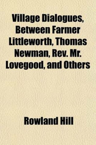 Cover of Village Dialogues, Between Farmer Littleworth, Thomas Newman, REV. Mr. Lovegood, and Others (Volume 2)