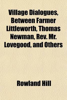 Book cover for Village Dialogues, Between Farmer Littleworth, Thomas Newman, REV. Mr. Lovegood, and Others (Volume 2)