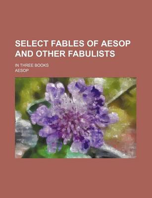 Book cover for Select Fables of Aesop and Other Fabulists; In Three Books