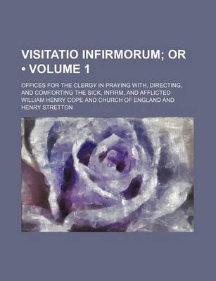 Book cover for Visitatio Infirmorum (Volume 1); Or. Offices for the Clergy in Praying With, Directing, and Comforting the Sick, Infirm, and Afflicted