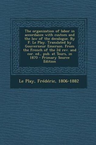 Cover of The Organization of Labor in Accordance with Custom and the Law of the Decalogue. by F. Le Play. Translated by Gouverneur Emerson. from the French of