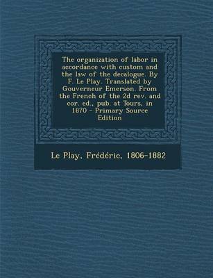 Book cover for The Organization of Labor in Accordance with Custom and the Law of the Decalogue. by F. Le Play. Translated by Gouverneur Emerson. from the French of