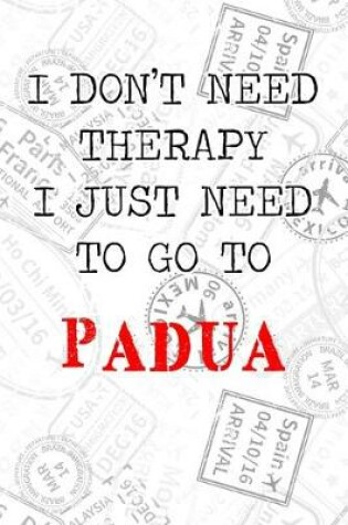 Cover of I Don't Need Therapy I Just Need To Go To Padua