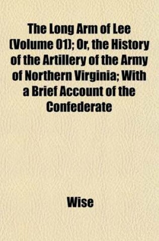 Cover of The Long Arm of Lee (Volume 01); Or, the History of the Artillery of the Army of Northern Virginia; With a Brief Account of the Confederate