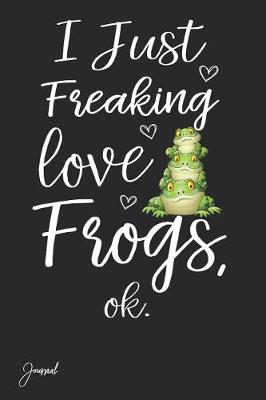 Book cover for I Just Freaking Love Frogs Ok Journal