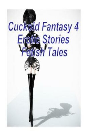 Cover of Cuckold Fantasy 4 Erotic Stories Fetish Tales