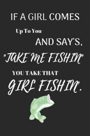 Cover of If a Girl Comes Up to You and Say's Take Me Fishin You Take That Girl Fishin'