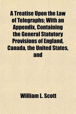 Book cover for A Treatise Upon the Law of Telegraphs; With an Appendix, Containing the General Statutory Provisions of England, Canada, the United States, and the States of the Union, Upon the Subject of Telegraphs