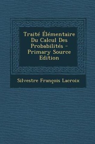 Cover of Traite Elementaire Du Calcul Des Probabilites - Primary Source Edition