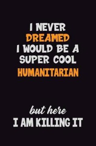 Cover of I Never Dreamed I would Be A Super Cool humanitarian But Here I Am Killing It