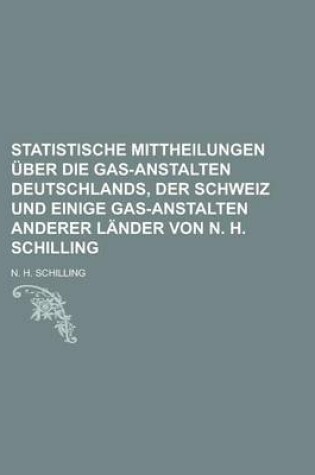 Cover of Statistische Mittheilungen Uber Die Gas-Anstalten Deutschlands, Der Schweiz Und Einige Gas-Anstalten Anderer Lander Von N. H. Schilling