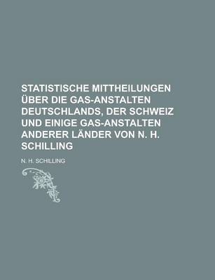 Book cover for Statistische Mittheilungen Uber Die Gas-Anstalten Deutschlands, Der Schweiz Und Einige Gas-Anstalten Anderer Lander Von N. H. Schilling