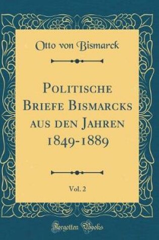 Cover of Politische Briefe Bismarcks Aus Den Jahren 1849-1889, Vol. 2 (Classic Reprint)