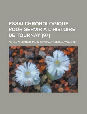 Book cover for Essai Chronologique Pour Servir A L'Histoire de Tournay (97 )