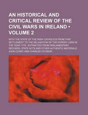 Book cover for An Historical and Critical Review of the Civil Wars in Ireland (Volume 2); With the State of the Irish Catholics from That Settlement to the Relaxation of the Popery Laws in the Year 1778 Extracted from Parliamentary Records, State Acts and Other Authenti