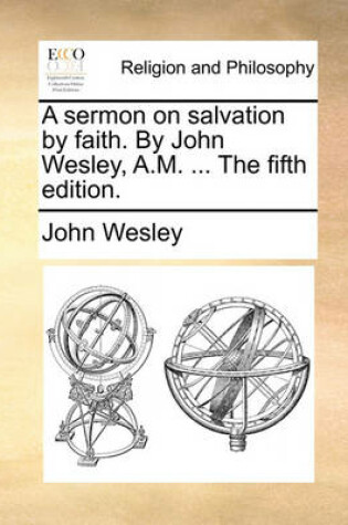 Cover of A Sermon on Salvation by Faith. by John Wesley, A.M. ... the Fifth Edition.