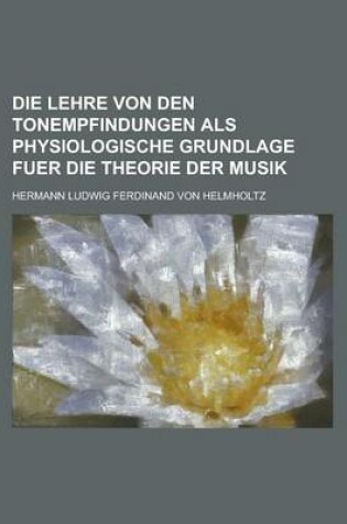 Cover of Die Lehre Von Den Tonempfindungen ALS Physiologische Grundlage Fuer Die Theorie Der Musik