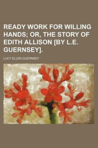 Cover of Ready Work for Willing Hands; Or, the Story of Edith Allison [By L.E. Guernsey].