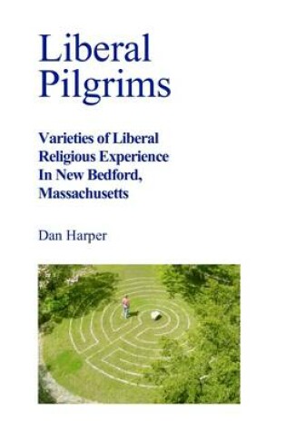 Cover of Liberal Pilgrims: Varieties of Liberal Religious Experience in New Bedford Massachusetts