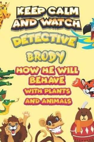 Cover of keep calm and watch detective Brody how he will behave with plant and animals