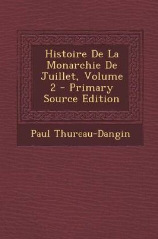 Cover of Histoire De La Monarchie De Juillet, Volume 2 - Primary Source Edition