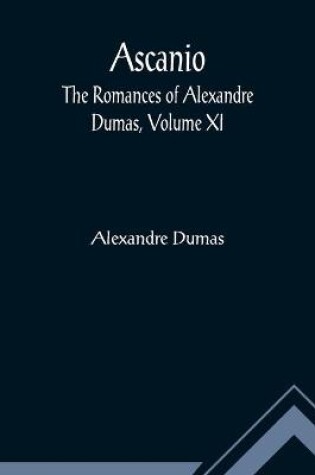 Cover of Ascanio; The romances of Alexandre Dumas, Volume XI