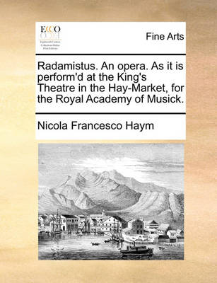 Book cover for Radamistus. an Opera. as It Is Perform'd at the King's Theatre in the Hay-Market, for the Royal Academy of Musick.