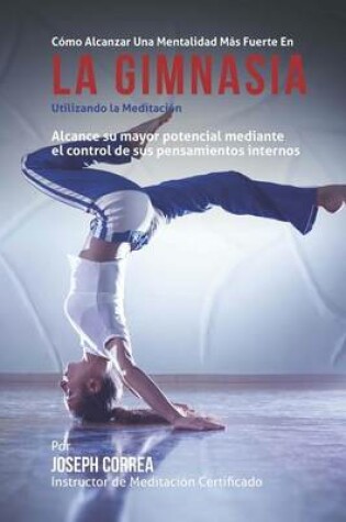 Cover of Como Alcanzar una Mentalidad Mas Fuerte en la Gimnasia utilizando la Meditacion