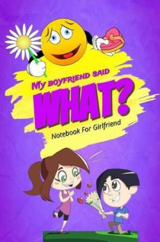 Cover of My Boyfriend Said What? Notebook for Girlfriend