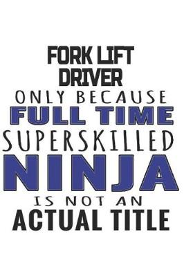 Book cover for Fork Lift Driver Only Because Full Time Superskilled Ninja Is Not An Actual Title