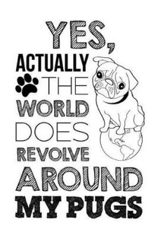 Cover of Yes, Actually the World Does Revolve Around My Pugs