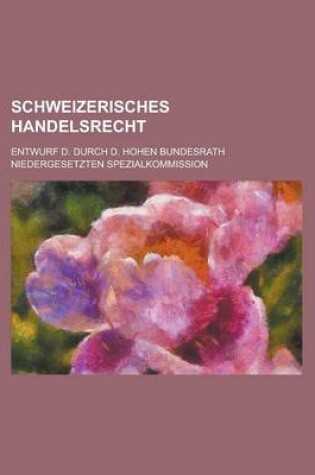 Cover of Schweizerisches Handelsrecht; Entwurf D. Durch D. Hohen Bundesrath Niedergesetzten Spezialkommission