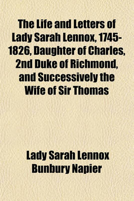 Book cover for The Life and Letters of Lady Sarah Lennox, 1745-1826, Daughter of Charles, 2nd Duke of Richmond, and Successively the Wife of Sir Thomas