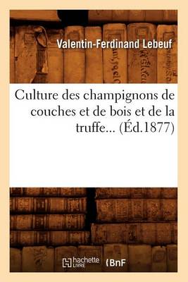 Book cover for Culture Des Champignons de Couches Et de Bois Et de la Truffe (Ed.1877)