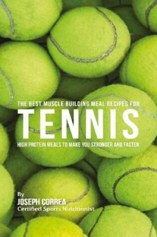 Cover of The Best Muscle Building Meal Recipes for Tennis: High Protein Meals to Make You Stronger and Faster