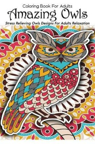 Cover of Coloring Book For Adults Amazing Owls Stress Relieving Owls Designs For Adults Relaxation