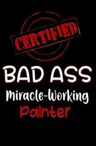 Cover of Certified Bad Ass Miracle-Working Painter