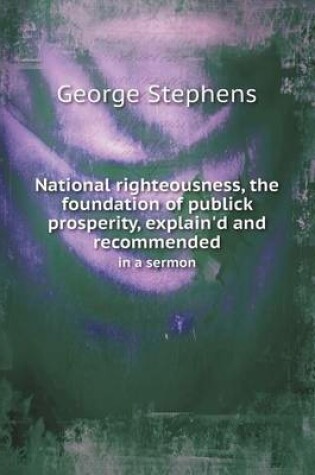 Cover of National righteousness, the foundation of publick prosperity, explain'd and recommended in a sermon