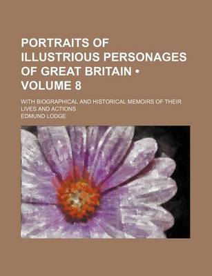 Book cover for Portraits of Illustrious Personages of Great Britain (Volume 8); With Biographical and Historical Memoirs of Their Lives and Actions