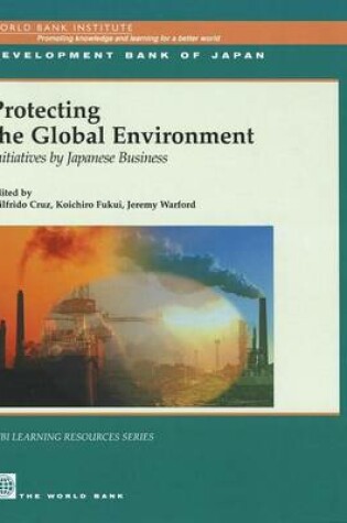 Cover of Protecting the Global Environment: Initiatives by Japanese Business