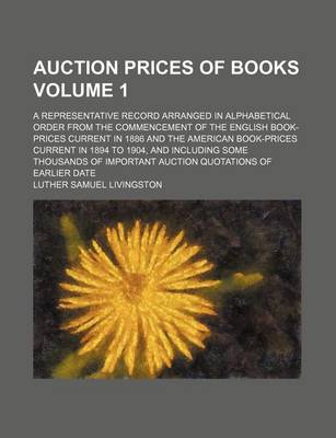 Book cover for Auction Prices of Books Volume 1; A Representative Record Arranged in Alphabetical Order from the Commencement of the English Book-Prices Current in 1886 and the American Book-Prices Current in 1894 to 1904, and Including Some Thousands of Important Aucti