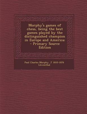 Book cover for Morphy's Games of Chess, Being the Best Games Played by the Distinguished Champion in Europe and America; - Primary Source Edition