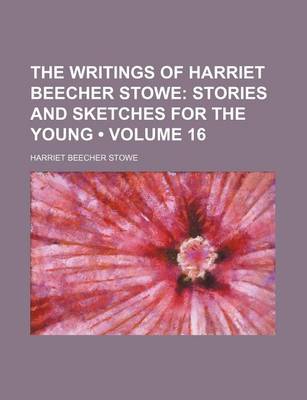 Book cover for The Writings of Harriet Beecher Stowe (Volume 16); Stories and Sketches for the Young