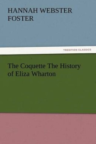 Cover of The Coquette the History of Eliza Wharton