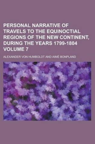 Cover of Personal Narrative of Travels to the Equinoctial Regions of the New Continent, During the Years 1799-1804 Volume 7