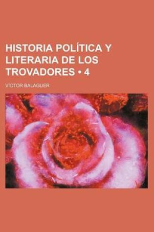 Cover of Historia Politica y Literaria de Los Trovadores (4)